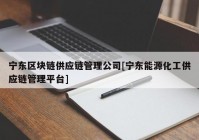 宁东区块链供应链管理公司[宁东能源化工供应链管理平台]