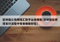 区块链公司跨境汇款平台有哪些[区块链在跨境支付流程中带来哪些好处]