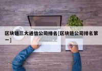 区块链三大通信公司排名[区块链公司排名第一]