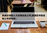 美国区块链人力资源创业公司[美国区块链金融公司有哪些]