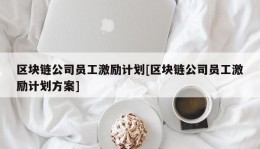 区块链公司员工激励计划[区块链公司员工激励计划方案]