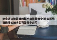 静安区块链最好的技术公司是哪个[静安区块链最好的技术公司是哪个公司]