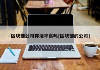 区块链公司存活率高吗[区块链的公司]