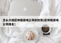 怎么介绍区块链游戏公司的优势[区块链游戏公司排名]