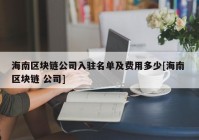 海南区块链公司入驻名单及费用多少[海南 区块链 公司]