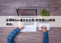 区块链bsn是什么公司[区块链bsn联盟成员]