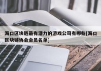 海口区块链最有潜力的游戏公司有哪些[海口区块链协会会员名单]