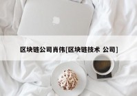 区块链公司肖伟[区块链技术 公司]