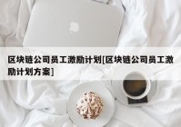 区块链公司员工激励计划[区块链公司员工激励计划方案]