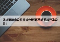 区块链游戏公司现状分析[区块链游戏开发公司]