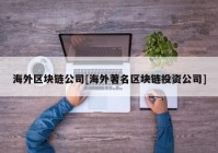 海外区块链公司[海外著名区块链投资公司]